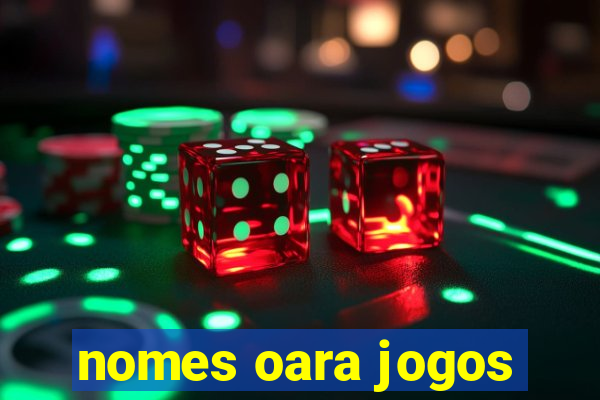 nomes oara jogos